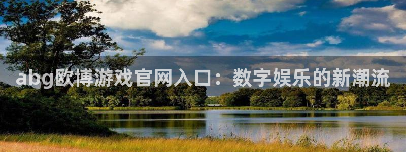 耀世娱乐体育官网：abg欧博游戏官网入口：数字娱乐的新潮流