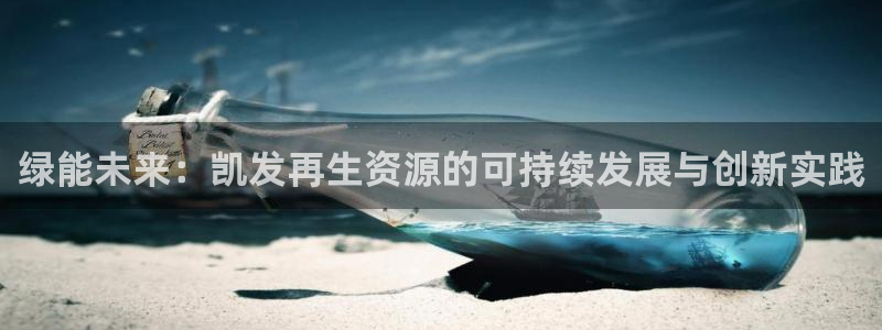 耀世娱乐f凯捷平台在线注册：绿能未来：凯发再生资源的可持续发展与创新实践