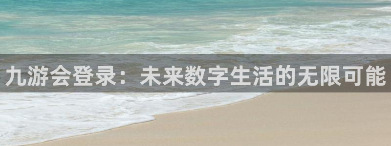 耀世娱乐4平台注册：九游会登录：未来数字生活的无限可能