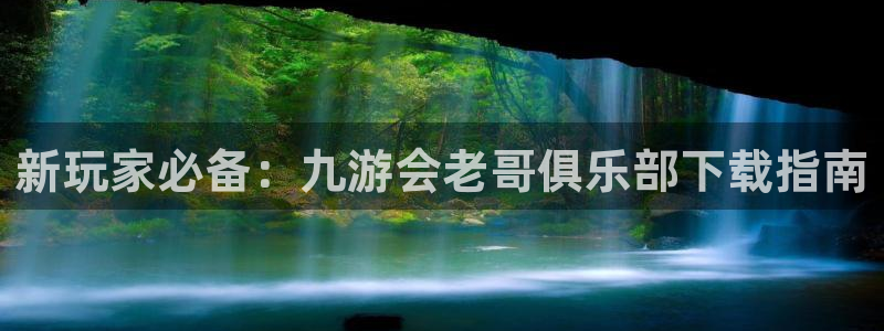 耀世娱乐体育凯捷平台代理：新玩家必备：九游会老哥俱乐部下载指南