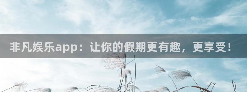 耀世娱乐体育平台注册：非凡娱乐app：让你的假期更有趣，更享受！