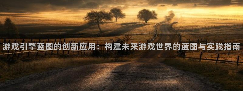 耀世娱乐体育平台登录入口：游戏引擎蓝图的创新应用：构建未来游戏世界的蓝图与实践指