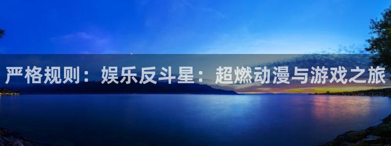 耀世娱乐代理：严格规则：娱乐反斗星：超燃动漫与游戏之旅