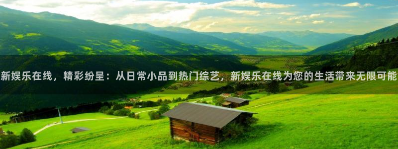 耀世娱乐官网入口：新娱乐在线，精彩纷呈：从日常小品到热门综艺，新娱乐在线为您的生