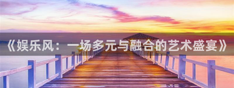 耀世娱乐vk：《娱乐风：一场多元与融合的艺术盛宴》