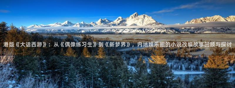耀世娱乐零能源集团：港版《大话西游》：从《偶像练习生》到《新梦界》，内地娱乐圈的
