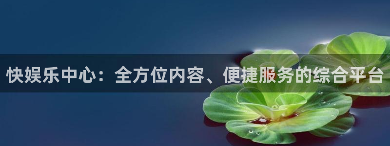 耀世娱乐2平台注册：快娱乐中心：全方位内容、便捷服务的综合平台