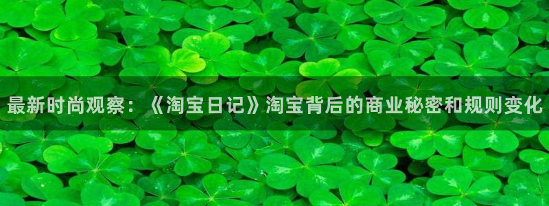 耀世娱乐体育注册：最新时尚观察：《淘宝日记》淘宝背后的商业秘密和规则变化