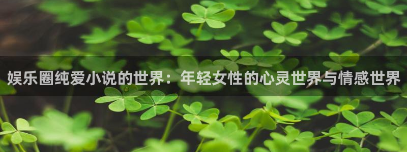 耀世娱乐f凯捷平台在线注册：娱乐圈纯爱小说的世界：年轻女性的心灵世界与情感世界