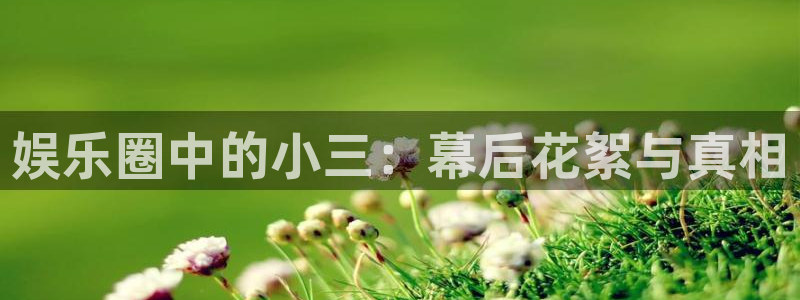 耀世娱乐集团官网：娱乐圈中的小三：幕后花絮与真相