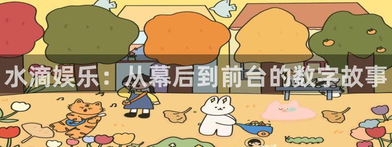 耀世娱乐体育代理申请流程：水滴娱乐：从幕后到前台的数字故事