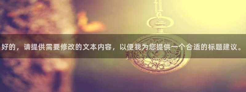 耀世娱乐5：好的，请提供需要修改的文本内容，以便我为您提供一个合适的标题建议。